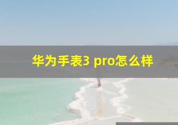 华为手表3 pro怎么样